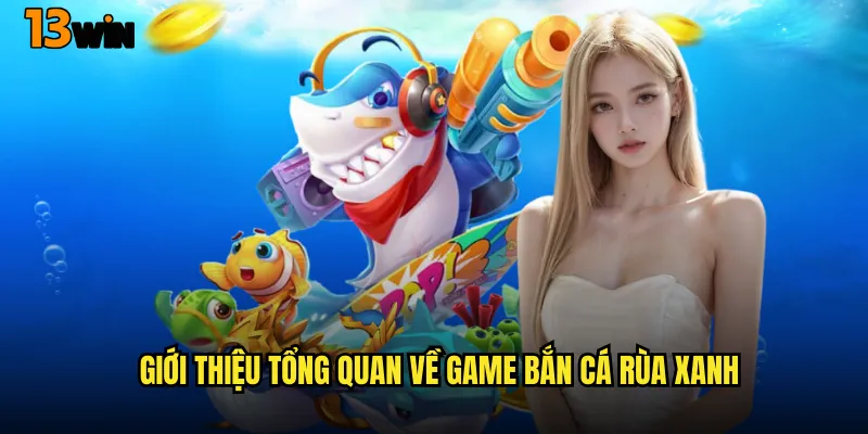 Trải Nghiệm Game Bắn Cá Rùa Xanh 13WIN Siêu Hấp Dẫn 2 Giới Thiệu Tổng Quan Về Game Bắn Cá Rùa Xanh