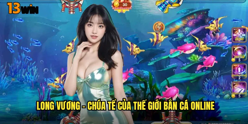 Thống Trị Đại Dương Cùng Game Bắn Cá Long Vương 13WIN Đỉnh Cao 2 Long Vương - Chúa Tể Của Thế Giới Bắn Cá Online