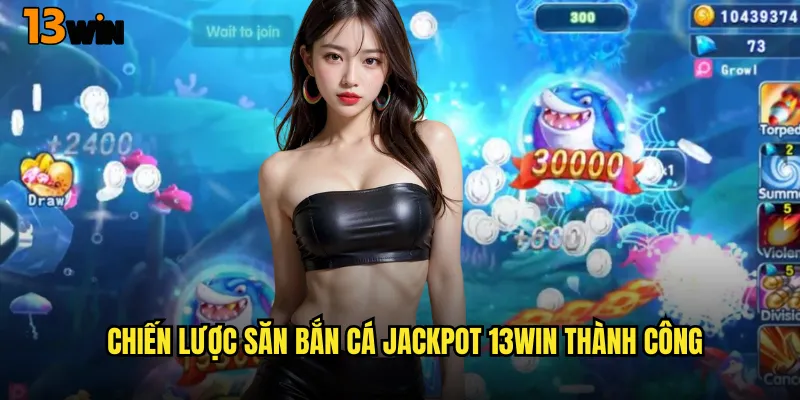 Nổ Tung Cùng Game Bắn Cá Jackpot Đỉnh Cao 3 Chiến Lược Săn Bắn Cá Jackpot 13WIN Thành Công