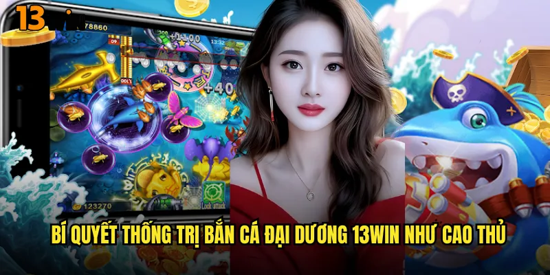 Chinh Phục Thủy Cung Bao La Cùng Game Bắn Cá Đại Dương 13WIN 3 Bí Quyết Thống Trị Bắn Cá Đại Dương 13WIN Như Cao Thủ