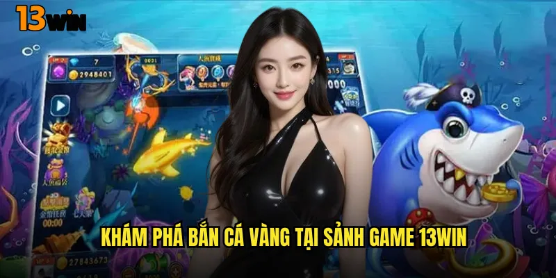 Bắn Cá Vàng 13WIN Săn Lùng Kho Báu Dưới Đáy Biển 2 Khám Phá Bắn Cá Vàng Tại Sảnh Game 13WIN