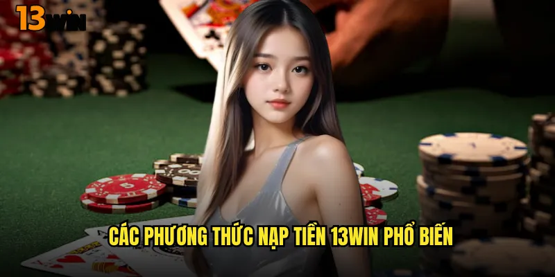 Bí Quyết Nạp Tiền 13WIN Siêu Tốc Và An Toàn 2 Các Phương Thức Nạp Tiền 13WIN Phổ Biến