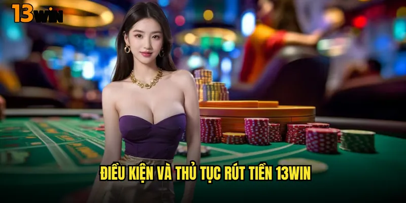 Hướng Dẫn Rút Tiền 13WIN Nhanh Chóng Và Minh Bạch 2 Điều Kiện Và Thủ Tục Rút Tiền 13WIN