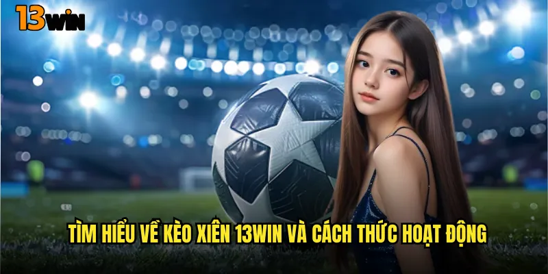 Chiến Thuật Chơi Kèo Xiên 13WIN Hiệu Quả Và Thắng Lớn 2 Tìm Hiểu Về Kèo Xiên 13WIN Và Cách Thức Hoạt Động