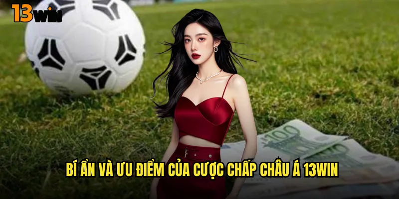 Làm Chủ Nghệ Thuật Cược Chấp Châu Á 13WIN Tinh Tế 2 Bí Ẩn Và Ưu Điểm Của Cược Chấp Châu Á 13WIN